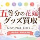 五等分の花嫁グッズ買取｜フィギュア・アクスタ・タペストリーなど、丁寧に査定します